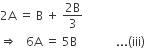 2 straight A space equals space straight B space plus space fraction numerator 2 straight B over denominator 3 end fraction
rightwards double arrow space space space 6 straight A space equals space 5 straight B space space space space space space space space space space space space space... left parenthesis iii right parenthesis space space