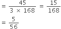 equals space fraction numerator 45 over denominator 3 space cross times space 168 end fraction space equals space 15 over 168
equals space 5 over 56