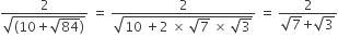 fraction numerator 2 over denominator square root of left parenthesis 10 plus square root of 84 right parenthesis end root end fraction space equals space fraction numerator 2 over denominator square root of 10 space plus 2 space cross times space square root of 7 space cross times space square root of 3 end root end fraction space equals space fraction numerator 2 over denominator square root of 7 begin display style plus end style begin display style square root of 3 end style end fraction