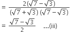 equals space fraction numerator 2 open parentheses square root of 7 minus square root of 3 close parentheses over denominator open parentheses square root of 7 plus square root of 3 close parentheses space open parentheses square root of 7 minus square root of 3 close parentheses end fraction
equals space fraction numerator square root of 7 minus square root of 3 over denominator 2 end fraction space space space space space... left parenthesis iii right parenthesis