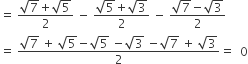 equals space fraction numerator square root of 7 plus square root of 5 over denominator 2 end fraction space minus space fraction numerator square root of 5 plus square root of 3 over denominator 2 end fraction space minus space fraction numerator square root of 7 minus square root of 3 over denominator 2 end fraction
equals space fraction numerator square root of 7 space plus space square root of 5 minus square root of 5 space minus square root of 3 space minus square root of 7 space plus space square root of 3 over denominator 2 end fraction equals space space 0