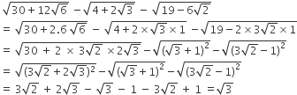 space square root of 30 plus 12 square root of 6 end root space minus square root of 4 plus 2 square root of 3 end root space minus space square root of 19 minus 6 square root of 2 end root
equals space square root of 30 plus 2.6 space square root of 6 end root space minus space square root of 4 plus 2 cross times square root of 3 cross times 1 end root space minus square root of 19 minus 2 cross times 3 square root of 2 cross times 1 end root
equals space square root of 30 space plus space 2 space cross times space 3 square root of 2 space cross times 2 square root of 3 end root minus square root of open parentheses square root of 3 plus 1 close parentheses squared end root minus square root of open parentheses 3 square root of 2 minus 1 close parentheses squared end root
equals space square root of left parenthesis 3 square root of 2 plus 2 square root of 3 right parenthesis squared end root minus square root of open parentheses square root of 3 plus 1 close parentheses squared end root minus square root of open parentheses 3 square root of 2 minus 1 close parentheses squared end root
equals space 3 square root of 2 space plus space 2 square root of 3 space minus space square root of 3 space minus space 1 space minus space 3 square root of 2 space plus space 1 space equals square root of 3