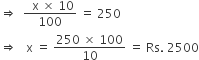 rightwards double arrow space space fraction numerator space space straight x space cross times space 10 over denominator 100 end fraction space equals space 250
rightwards double arrow space space space straight x space equals space fraction numerator 250 space cross times space 100 over denominator 10 end fraction space equals space Rs. space 2500