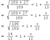 rightwards double arrow space space square root of fraction numerator 169 space plus space 27 over denominator 169 end fraction end root space equals space 1 space plus space straight x over 13
rightwards double arrow space space square root of fraction numerator 169 plus space 27 over denominator 169 end fraction end root space equals space 1 space plus space straight x over 13
rightwards double arrow space space space square root of 196 over 169 end root space equals space 1 space plus space straight x over 13
rightwards double arrow space space 14 over 13 space equals space 1 space plus space straight x over 13
