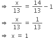 rightwards double arrow space space straight x over 13 space equals space 14 over 13 minus 1
rightwards double arrow space space straight x over 13 space equals space 1 over 13
rightwards double arrow space space straight x space equals space 1