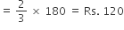 equals space 2 over 3 space cross times space 180 space equals space Rs. space 120