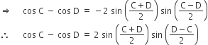 rightwards double arrow space space space space space cos space straight C space minus space cos space straight D space equals space minus 2 space sin space open parentheses fraction numerator straight C plus straight D over denominator 2 end fraction close parentheses space sin space open parentheses fraction numerator straight C minus straight D over denominator 2 end fraction close parentheses
therefore space space space space space space cos space straight C space minus space cos space straight D space equals space 2 space sin space open parentheses fraction numerator straight C plus straight D over denominator 2 end fraction close parentheses space sin space open parentheses fraction numerator straight D minus straight C over denominator 2 end fraction close parentheses