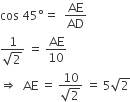 cos space 45 degree equals space space AE over AD
fraction numerator 1 over denominator square root of 2 end fraction space equals space AE over 10
rightwards double arrow space space AE space equals space fraction numerator 10 over denominator square root of 2 end fraction space equals space 5 square root of 2