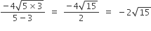 fraction numerator negative 4 square root of 5 cross times 3 end root over denominator 5 minus 3 end fraction space equals space fraction numerator begin display style negative 4 square root of 15 end style over denominator 2 end fraction space equals space minus 2 square root of 15