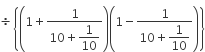 divided by open curly brackets open parentheses 1 plus fraction numerator 1 over denominator 10 plus begin display style 1 over 10 end style end fraction close parentheses open parentheses 1 minus fraction numerator 1 over denominator 10 plus begin display style 1 over 10 end style end fraction close parentheses close curly brackets