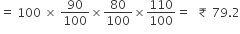 equals space 100 space cross times space 90 over 100 cross times 80 over 100 cross times 110 over 100 equals space space ₹ space 79.2