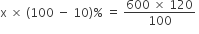 straight x space cross times space left parenthesis 100 space minus space 10 right parenthesis percent sign space equals space fraction numerator 600 space cross times space 120 over denominator 100 end fraction space