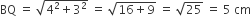 BQ space equals space square root of 4 squared plus 3 squared end root space equals space square root of 16 plus 9 end root space equals space square root of 25 space equals space 5 space cm