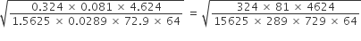 square root of fraction numerator 0.324 space cross times space 0.081 space cross times space 4.624 over denominator 1.5625 space cross times space 0.0289 space cross times space 72.9 space cross times space 64 end fraction end root space equals space square root of fraction numerator 324 space cross times space 81 space cross times space 4624 over denominator 15625 space cross times space 289 space cross times space 729 space cross times space 64 end fraction end root
