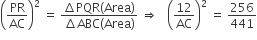 open parentheses PR over AC close parentheses squared space equals space fraction numerator increment PQR left parenthesis Area right parenthesis over denominator increment ABC left parenthesis Area right parenthesis end fraction space rightwards double arrow space space space open parentheses 12 over AC close parentheses squared space equals space 256 over 441