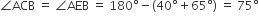 angle ACB space equals space angle AEB space equals space 180 degree minus left parenthesis 40 degree plus 65 degree right parenthesis space equals space 75 degree