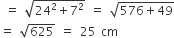 space equals space square root of 24 squared plus 7 squared end root space equals space square root of 576 plus 49 end root
equals space square root of 625 space equals space 25 space cm