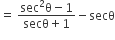 equals space fraction numerator sec squared straight theta minus 1 over denominator secθ plus 1 end fraction minus secθ