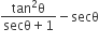 fraction numerator tan squared straight theta over denominator secθ plus 1 end fraction minus secθ