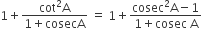 1 plus fraction numerator cot squared straight A over denominator 1 plus cosecA end fraction space equals space 1 plus fraction numerator cosec squared straight A minus 1 over denominator 1 plus cosec space straight A end fraction