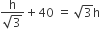 fraction numerator straight h over denominator square root of 3 end fraction plus 40 space equals space square root of 3 straight h