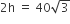 2 straight h space equals space 40 square root of 3