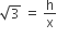 square root of 3 space equals space straight h over straight x