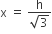 straight x space equals space fraction numerator straight h over denominator square root of 3 end fraction