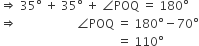 rightwards double arrow space 35 degree space plus space 35 degree space plus space angle POQ space equals space 180 degree
rightwards double arrow space space space space space space space space space space space space space space space space space space space space angle POQ space equals space 180 degree minus 70 degree
space space space space space space space space space space space space space space space space space space space space space space space space space space space space space space space space space space space space space space space equals space 110 degree