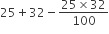 25 plus 32 minus fraction numerator 25 cross times 32 over denominator 100 end fraction