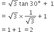equals space square root of 3 space tan space 30 degree space plus space 1
equals space square root of 3 cross times fraction numerator 1 over denominator square root of 3 end fraction plus 1
equals 1 plus 1 space equals 2