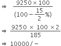 rightwards double arrow space space space fraction numerator 9250 cross times 100 over denominator left parenthesis 100 minus begin display style 15 over 2 end style percent sign right parenthesis end fraction
rightwards double arrow space fraction numerator 9250 space cross times space 100 space cross times 2 over denominator 185 end fraction
rightwards double arrow space 10000 divided by negative