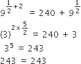 9 to the power of 1 half plus 2 end exponent space space equals space 240 space plus space 9 to the power of 1 half end exponent
left parenthesis 3 right parenthesis to the power of 2 cross times 5 over 2 end exponent space equals space 240 space plus space 3
space space 3 to the power of 5 space equals space 243
243 space equals space 243