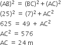 left parenthesis AB right parenthesis squared space equals space left parenthesis BC right parenthesis squared plus left parenthesis AC right parenthesis squared
left parenthesis 25 right parenthesis squared space equals space left parenthesis 7 right parenthesis squared plus AC squared
625 space equals space 49 space plus space AC squared
AC squared space equals space 576
AC space equals space 24 space straight m