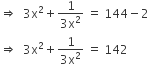 rightwards double arrow space space 3 straight x squared plus fraction numerator 1 over denominator 3 straight x squared end fraction space equals space 144 minus 2
rightwards double arrow space space 3 straight x squared plus fraction numerator 1 over denominator 3 straight x squared end fraction space equals space 142