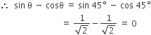 therefore space space sin space straight theta space minus space cosθ space equals space sin space 45 degree space minus space cos space 45 degree
space space space space space space space space space space space space space space space space space space space space space space space space space space space space space equals space fraction numerator 1 over denominator square root of 2 end fraction minus fraction numerator 1 over denominator square root of 2 end fraction space equals space 0