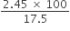 fraction numerator 2.45 space cross times space 100 over denominator 17.5 end fraction