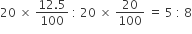 20 space cross times space fraction numerator 12.5 over denominator 100 end fraction space colon space 20 space cross times space 20 over 100 space equals space 5 space colon space 8