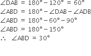 angle DAB space equals space 180 degree minus 120 degree space equals space 60 degree
angle ABD space equals space 180 degree minus angle DAB minus angle ADB
angle ABD space equals space 180 degree minus 60 degree minus 90 degree
angle ABD space equals space 180 degree minus 150 degree
therefore space space space angle ABD space equals space 30 degree

