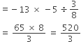 equals negative 13 space cross times space minus 5 space divided by 3 over 8
equals space fraction numerator 65 space cross times space 8 over denominator 3 end fraction space equals space 520 over 3
