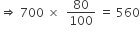 rightwards double arrow space 700 space cross times space space 80 over 100 space equals space 560