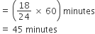 equals space open parentheses 18 over 24 space cross times space 60 close parentheses space minutes
equals space 45 space minutes