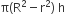 straight pi left parenthesis straight R squared minus straight r squared right parenthesis space straight h
