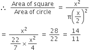 therefore space space fraction numerator Area space of space square over denominator Area space of space circle end fraction space equals space fraction numerator straight x squared over denominator straight pi open parentheses begin display style straight x over 2 end style close parentheses squared end fraction
equals space fraction numerator straight x squared over denominator begin display style 22 over 7 end style cross times begin display style straight x squared over 4 end style end fraction space equals space 28 over 22 space equals space 14 over 11
