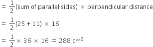 equals space 1 half left parenthesis sum space of space parallel space sides right parenthesis space cross times space perpendicular space distance
equals space 1 half left parenthesis 25 plus 11 right parenthesis space cross times space 16 space
equals space 1 half cross times space 36 space cross times space 16 space equals space 288 space cm squared