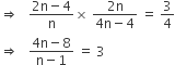 rightwards double arrow space space space fraction numerator 2 straight n minus 4 over denominator straight n end fraction cross times space fraction numerator 2 straight n over denominator 4 straight n minus 4 end fraction space equals space 3 over 4
rightwards double arrow space space space fraction numerator 4 straight n minus 8 over denominator straight n minus 1 end fraction space equals space 3