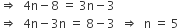 rightwards double arrow space space 4 straight n minus 8 space equals space 3 straight n minus 3
rightwards double arrow space space 4 straight n minus 3 straight n space equals space 8 minus 3 space space rightwards double arrow space space straight n space equals space 5