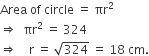 Area space of space circle space equals space πr squared
rightwards double arrow space space πr squared space equals space 324
rightwards double arrow space space space space straight r space equals space square root of 324 space equals space 18 space cm.