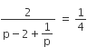 fraction numerator 2 over denominator straight p minus 2 plus begin display style 1 over straight p end style end fraction space equals space 1 fourth