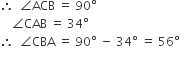 therefore space space angle ACB space equals space 90 degree
space space space space angle CAB space equals space 34 degree
therefore space space angle CBA space equals space 90 degree space minus space 34 degree space equals space 56 degree
